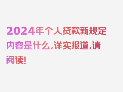 2024年个人贷款新规定内容是什么，详实报道，请阅读！