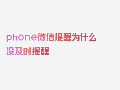 phone微信提醒为什么没及时提醒