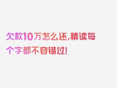 欠款10万怎么还，精读每个字都不容错过！