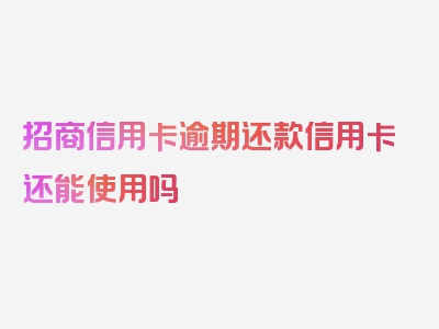 招商信用卡逾期还款信用卡还能使用吗