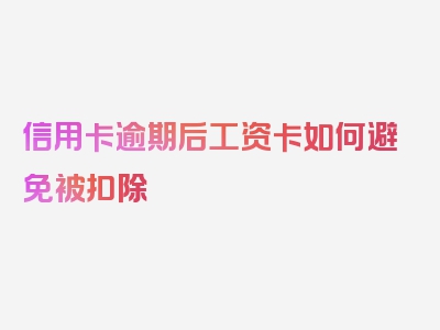 信用卡逾期后工资卡如何避免被扣除