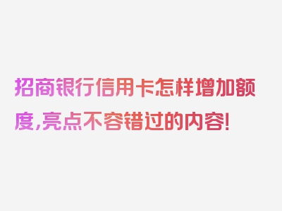 招商银行信用卡怎样增加额度，亮点不容错过的内容！