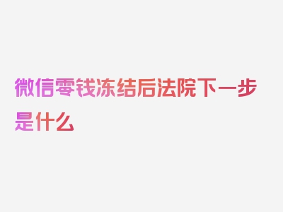 微信零钱冻结后法院下一步是什么