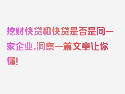 挖财快贷和快贷是否是同一家企业，洞察一篇文章让你懂！