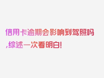 信用卡逾期会影响到驾照吗，综述一次看明白！