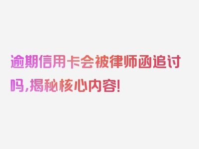 逾期信用卡会被律师函追讨吗，揭秘核心内容！