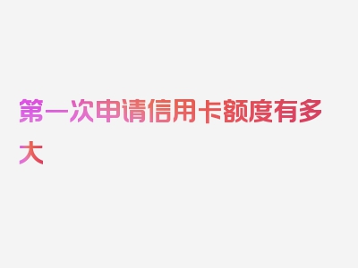 第一次申请信用卡额度有多大