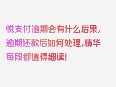 悦支付逾期会有什么后果,逾期还款后如何处理，精华每段都值得细读！