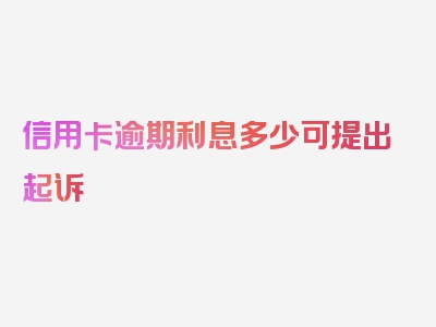 信用卡逾期利息多少可提出起诉