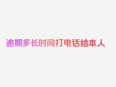 逾期多长时间打电话给本人