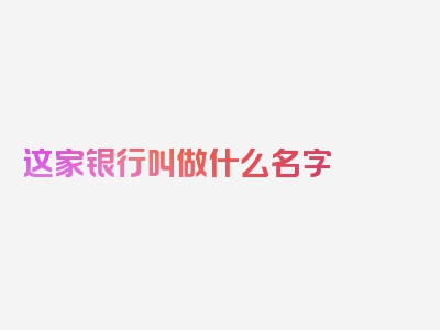 这家银行叫做什么名字