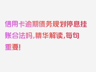 信用卡逾期债务规划停息挂账合法吗，精华解读，每句重要！