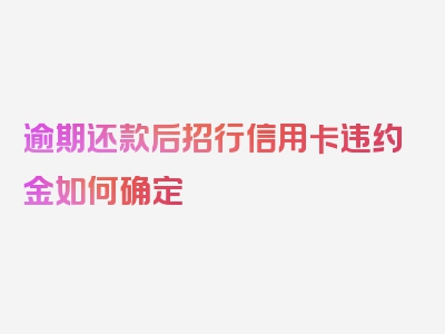 逾期还款后招行信用卡违约金如何确定