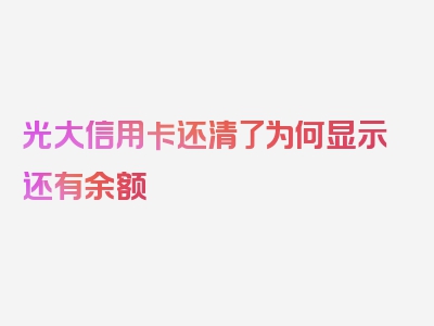 光大信用卡还清了为何显示还有余额