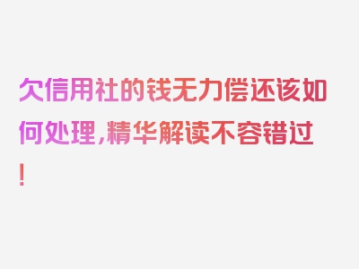 欠信用社的钱无力偿还该如何处理，精华解读不容错过！