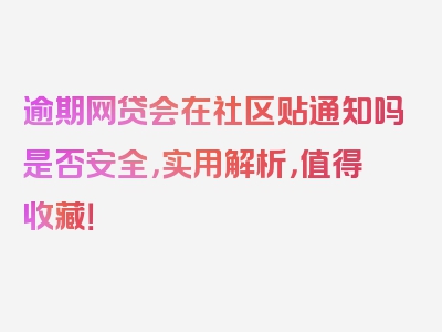 逾期网贷会在社区贴通知吗是否安全，实用解析，值得收藏！