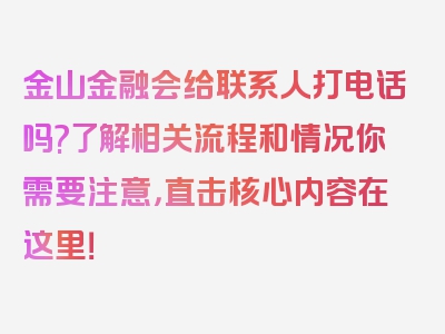 金山金融会给联系人打电话吗?了解相关流程和情况你需要注意，直击核心内容在这里！