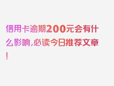 信用卡逾期200元会有什么影响，必读今日推荐文章！