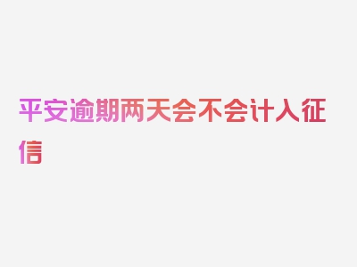 平安逾期两天会不会计入征信