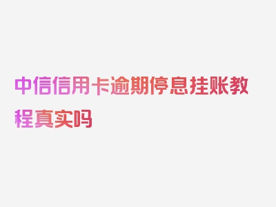 中信信用卡逾期停息挂账教程真实吗