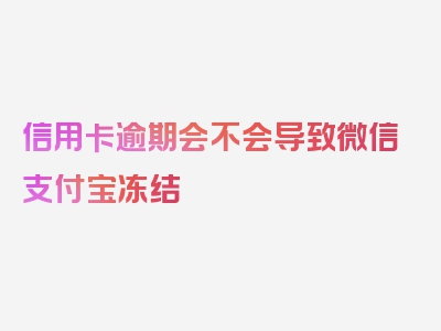 信用卡逾期会不会导致微信支付宝冻结