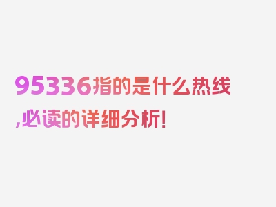 95336指的是什么热线，必读的详细分析！