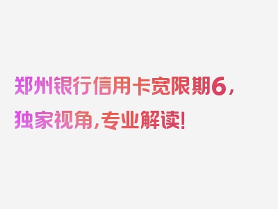 郑州银行信用卡宽限期6，独家视角，专业解读！