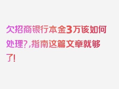 欠招商银行本金3万该如何处理?，指南这篇文章就够了！