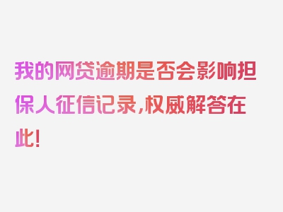 我的网贷逾期是否会影响担保人征信记录，权威解答在此！