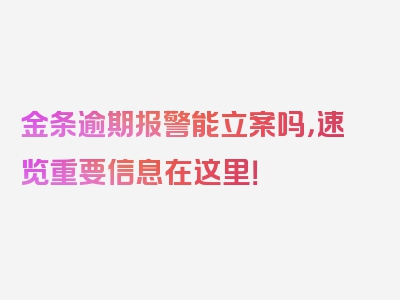 金条逾期报警能立案吗，速览重要信息在这里！