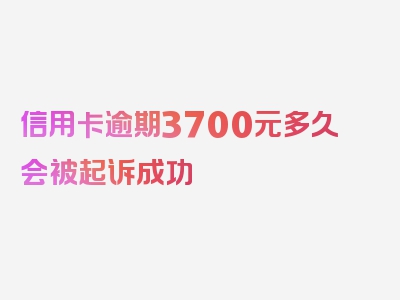 信用卡逾期3700元多久会被起诉成功