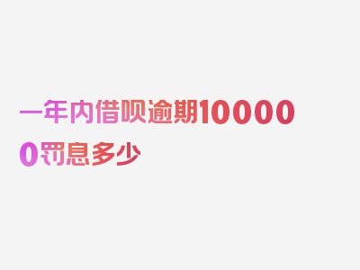 一年内借呗逾期100000罚息多少