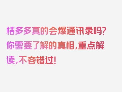 桔多多真的会爆通讯录吗?你需要了解的真相，重点解读，不容错过！