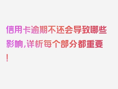 信用卡逾期不还会导致哪些影响，详析每个部分都重要！