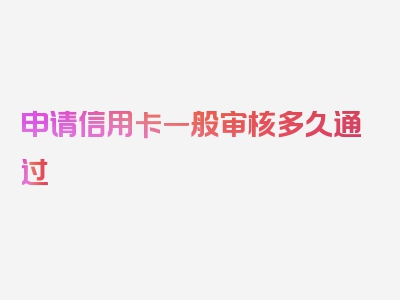 申请信用卡一般审核多久通过