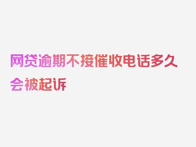 网贷逾期不接催收电话多久会被起诉