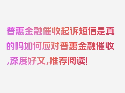 普惠金融催收起诉短信是真的吗如何应对普惠金融催收，深度好文，推荐阅读！