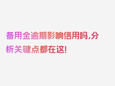 备用金逾期影响信用吗，分析关键点都在这！