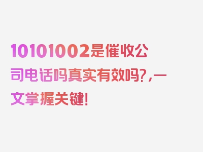 10101002是催收公司电话吗真实有效吗?，一文掌握关键！