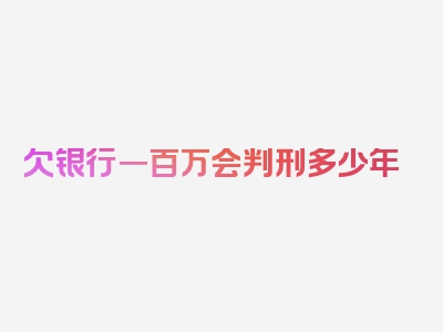 欠银行一百万会判刑多少年