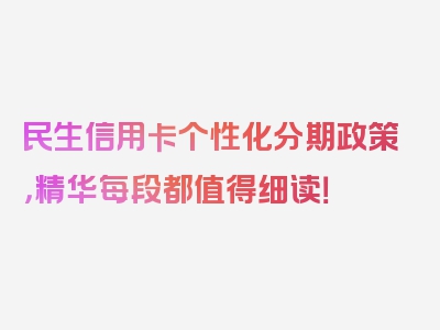 民生信用卡个性化分期政策，精华每段都值得细读！