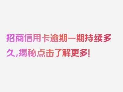 招商信用卡逾期一期持续多久，揭秘点击了解更多！