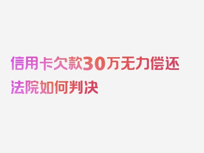 信用卡欠款30万无力偿还法院如何判决