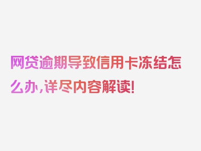 网贷逾期导致信用卡冻结怎么办，详尽内容解读！