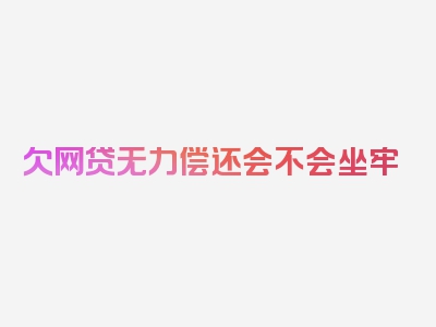 欠网贷无力偿还会不会坐牢