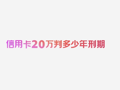 信用卡20万判多少年刑期