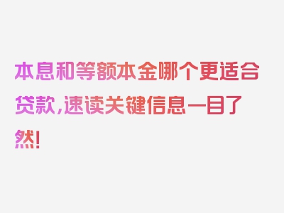 本息和等额本金哪个更适合贷款，速读关键信息一目了然！