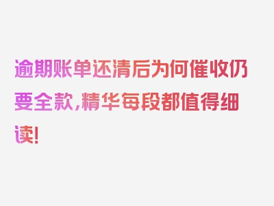 逾期账单还清后为何催收仍要全款，精华每段都值得细读！