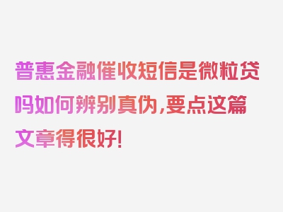 普惠金融催收短信是微粒贷吗如何辨别真伪，要点这篇文章得很好！