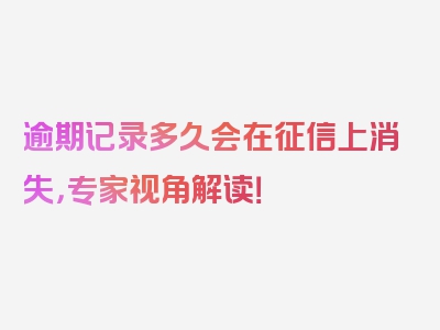 逾期记录多久会在征信上消失，专家视角解读！